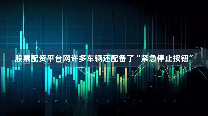 股票配资平台网许多车辆还配备了“紧急停止按钮”