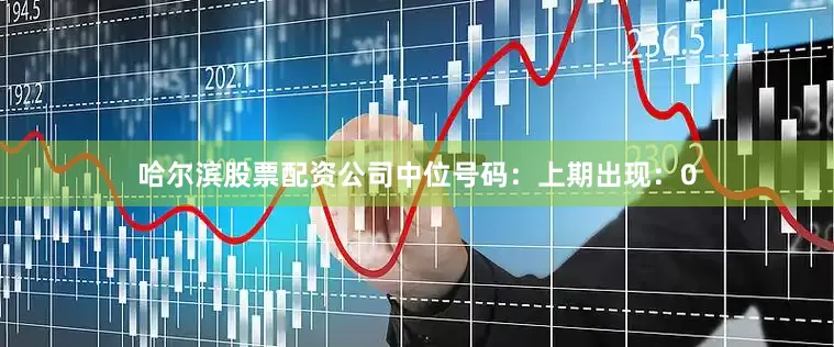 哈尔滨股票配资公司　　中位号码：上期出现：0