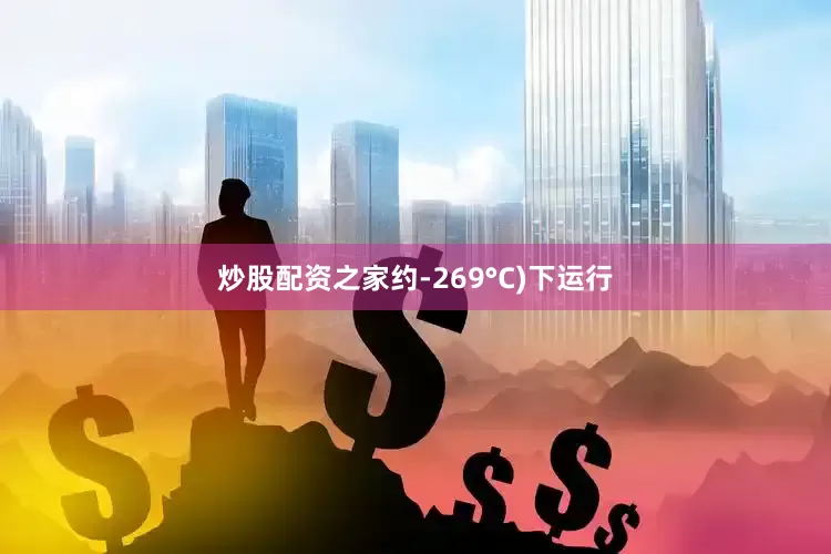炒股配资之家约-269°C)下运行