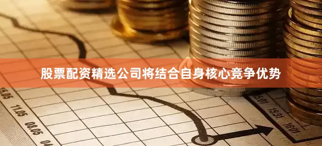 股票配资精选公司将结合自身核心竞争优势