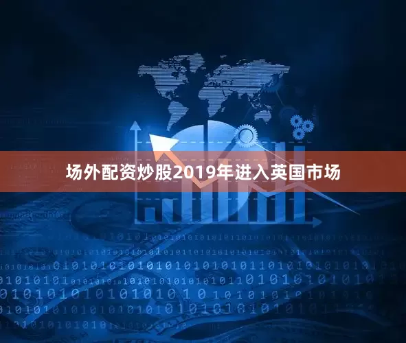 场外配资炒股2019年进入英国市场
