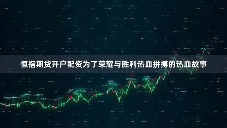 恒指期货开户配资为了荣耀与胜利热血拼搏的热血故事