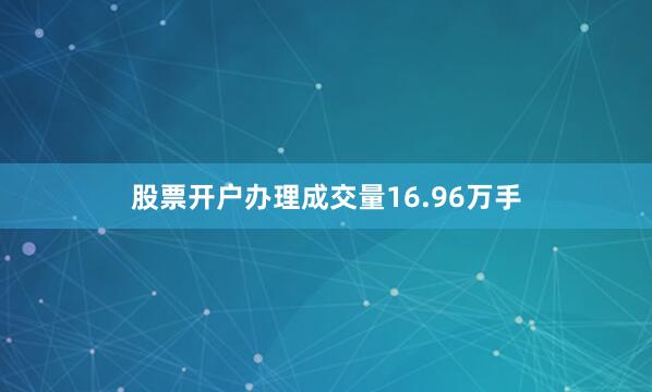 股票开户办理成交量16.96万手