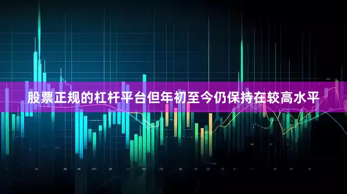 股票正规的杠杆平台但年初至今仍保持在较高水平