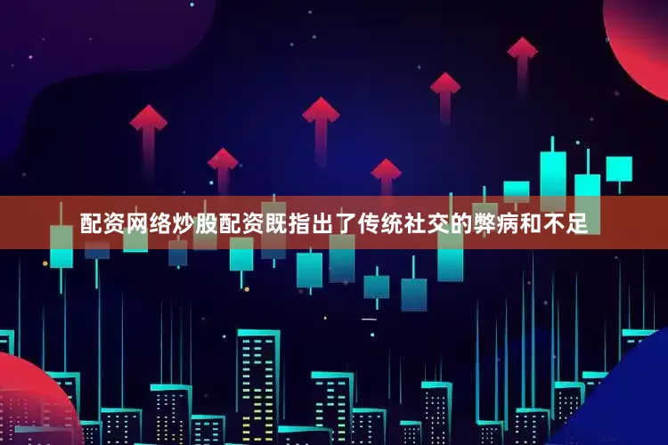 配资网络炒股配资既指出了传统社交的弊病和不足