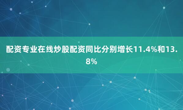 配资专业在线炒股配资同比分别增长11.4%和13.8%