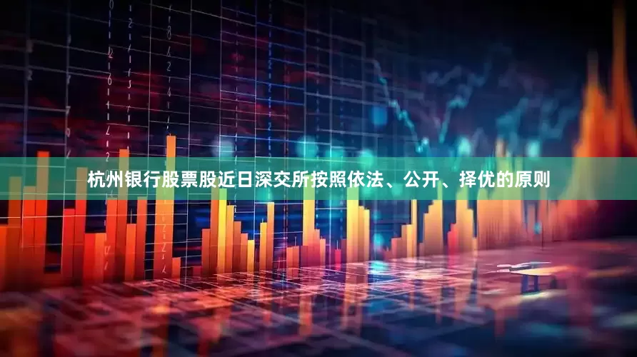 杭州银行股票股近日深交所按照依法、公开、择优的原则