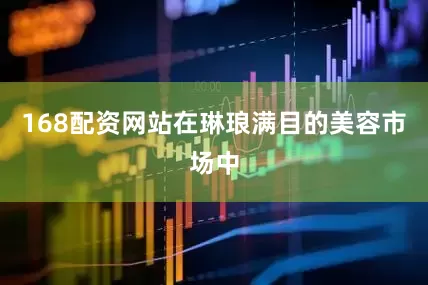 168配资网站在琳琅满目的美容市场中