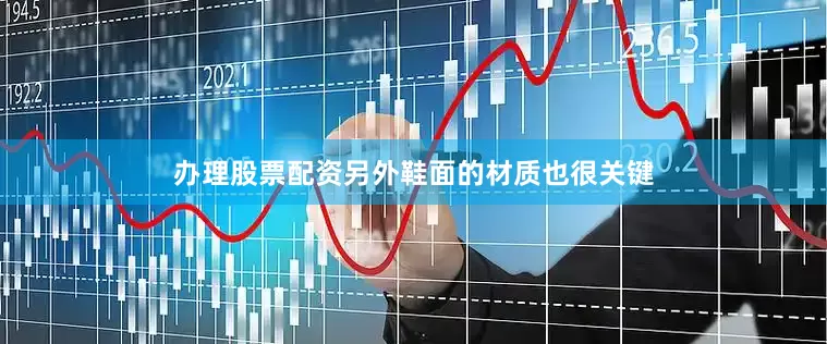 办理股票配资另外鞋面的材质也很关键