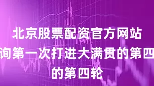 北京股票配资官方网站查询第一次打进大满贯的第四轮