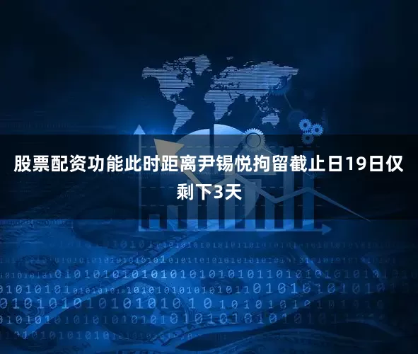 股票配资功能此时距离尹锡悦拘留截止日19日仅剩下3天