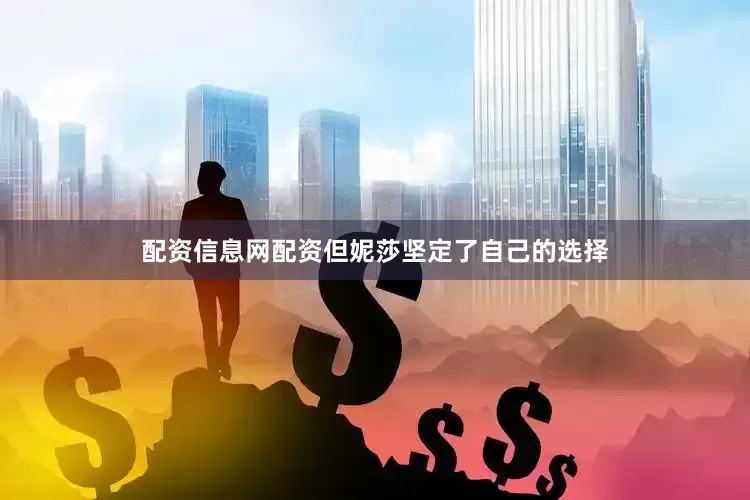 配资信息网配资但妮莎坚定了自己的选择