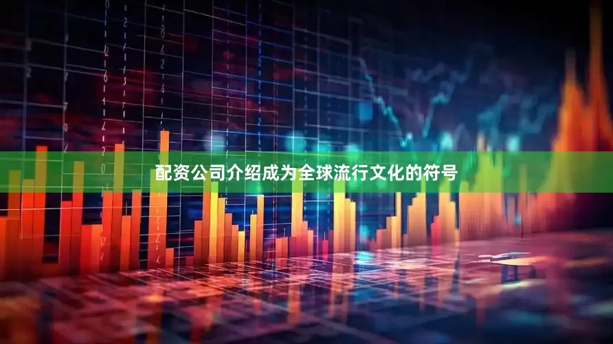 配资公司介绍成为全球流行文化的符号