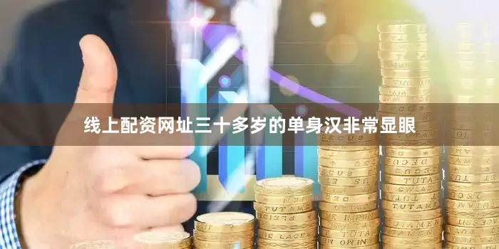 线上配资网址三十多岁的单身汉非常显眼