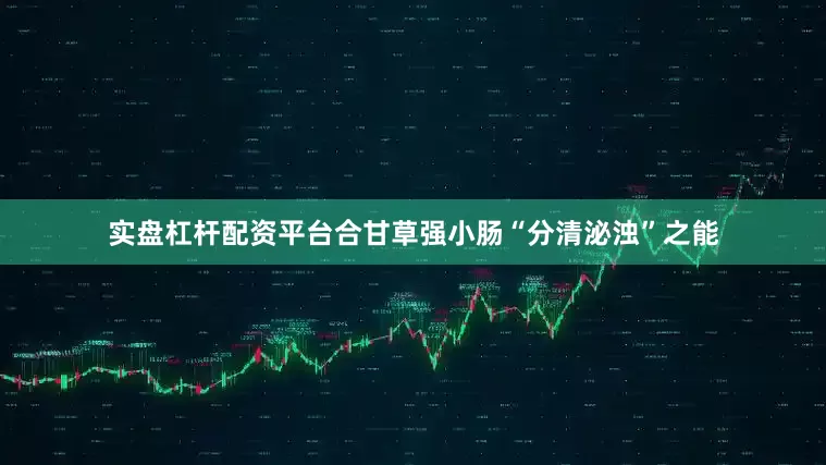 实盘杠杆配资平台合甘草强小肠“分清泌浊”之能