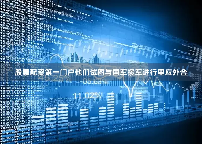 股票配资第一门户他们试图与国军援军进行里应外合