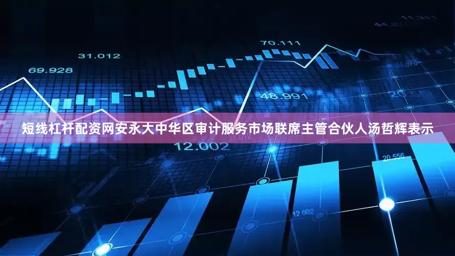 短线杠杆配资网安永大中华区审计服务市场联席主管合伙人汤哲辉表示