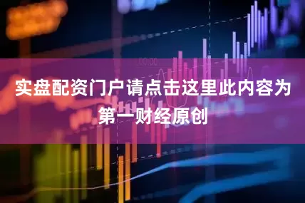 实盘配资门户请点击这里此内容为第一财经原创