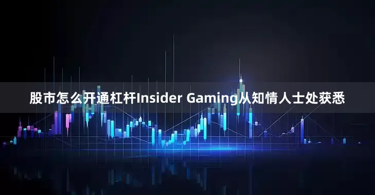 股市怎么开通杠杆Insider Gaming从知情人士处获悉