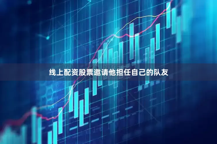 线上配资股票邀请他担任自己的队友
