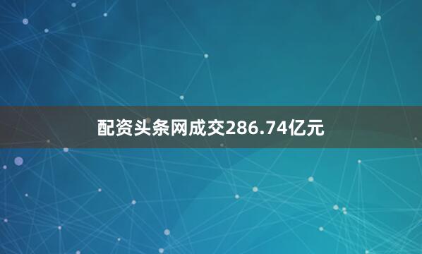 配资头条网成交286.74亿元