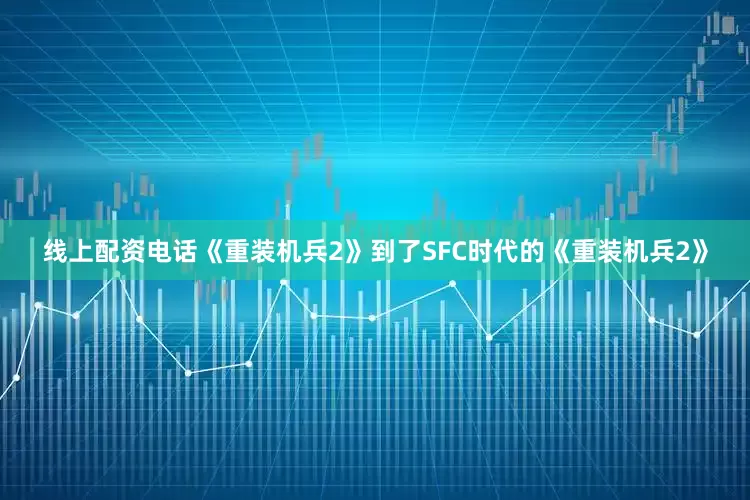 线上配资电话《重装机兵2》到了SFC时代的《重装机兵2》