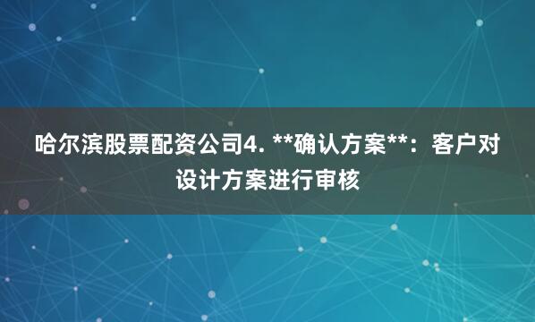 哈尔滨股票配资公司4. **确认方案**：客户对设计方案进行审核