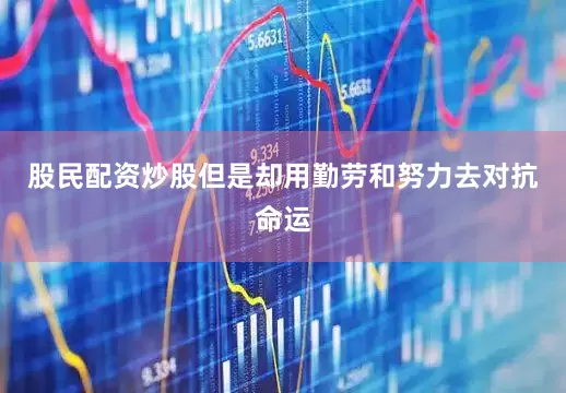 股民配资炒股但是却用勤劳和努力去对抗命运