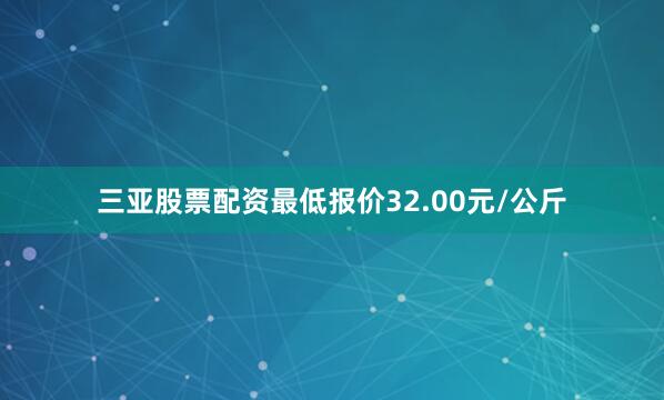 三亚股票配资最低报价32.00元/公斤