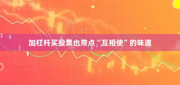 加杠杆买股票也带点“互相使”的味道