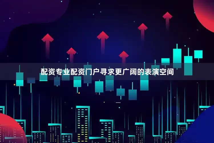 配资专业配资门户寻求更广阔的表演空间
