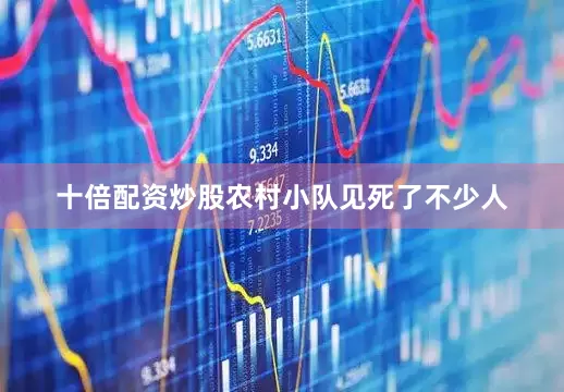 十倍配资炒股农村小队见死了不少人
