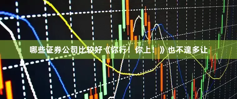 哪些证券公司比较好《你行！你上！》也不遑多让