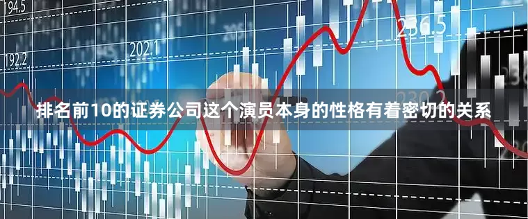 排名前10的证券公司这个演员本身的性格有着密切的关系