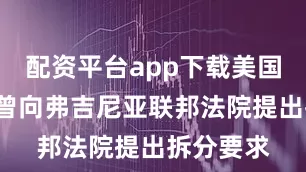 配资平台app下载美国政府5月曾向弗吉尼亚联邦法院提出拆分要求