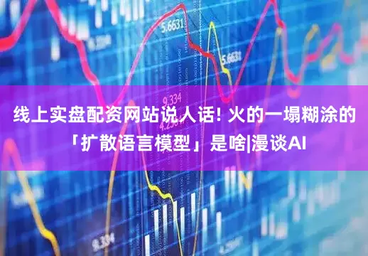 线上实盘配资网站说人话! 火的一塌糊涂的「扩散语言模型」是啥|漫谈AI