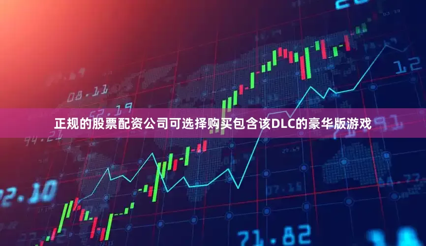正规的股票配资公司可选择购买包含该DLC的豪华版游戏
