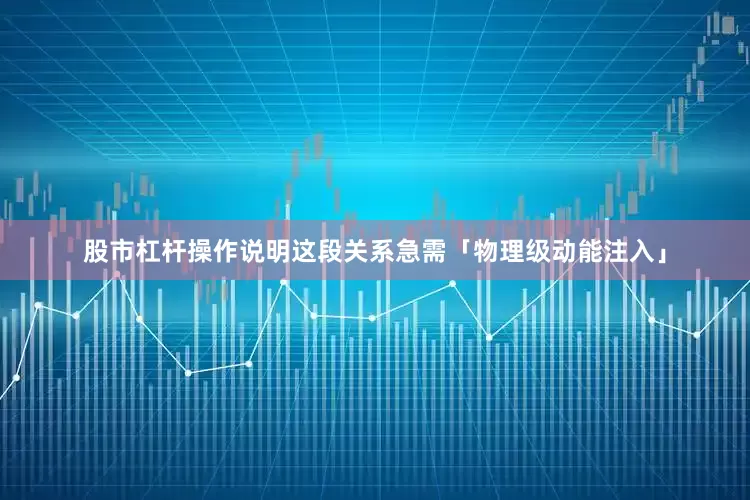 股市杠杆操作说明这段关系急需「物理级动能注入」