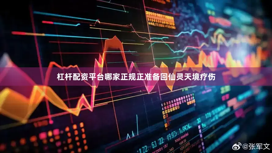 杠杆配资平台哪家正规正准备回仙灵天境疗伤