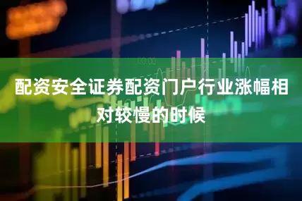 配资安全证券配资门户行业涨幅相对较慢的时候