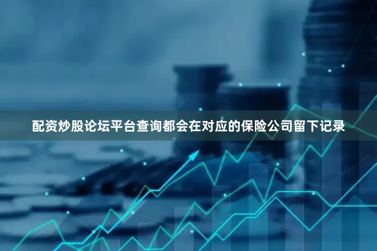 配资炒股论坛平台查询都会在对应的保险公司留下记录