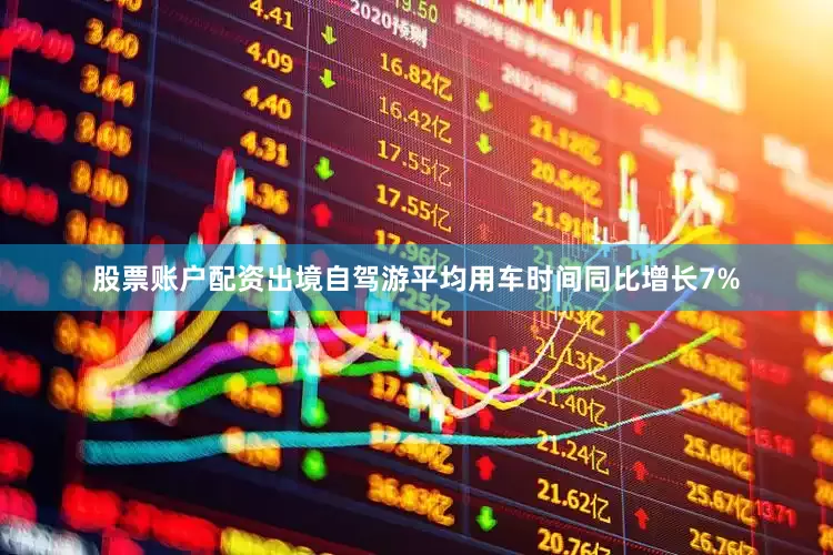 股票账户配资出境自驾游平均用车时间同比增长7%
