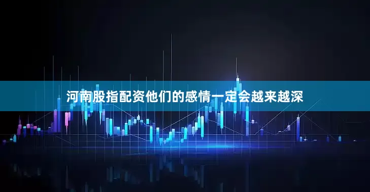 河南股指配资他们的感情一定会越来越深