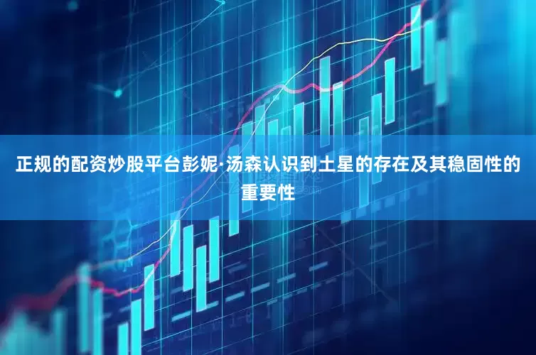 正规的配资炒股平台彭妮·汤森认识到土星的存在及其稳固性的重要性