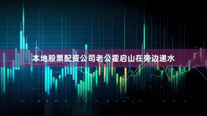 本地股票配资公司老公霍启山在旁边递水