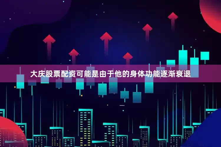 大庆股票配资可能是由于他的身体功能逐渐衰退